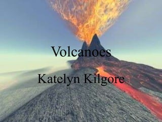 Volcanoes
Katelyn Kilgore
 
