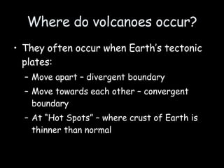 Where do volcanoes occur? ,[object Object],[object Object],[object Object],[object Object]
