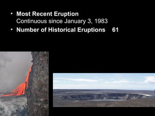Most Recent Eruption Continuous since January 3, 1983  Number of Historical Eruptions  61 