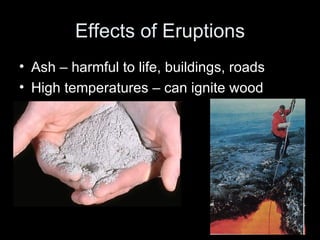 Effects of Eruptions Ash – harmful to life, buildings, roads High temperatures – can ignite wood 