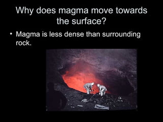 Why does magma move towards the surface? Magma is less dense than surrounding rock. 