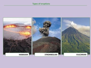 Types of eruptions




HAWAIIAN               STROMBOLIAN   VULCANIAN
 