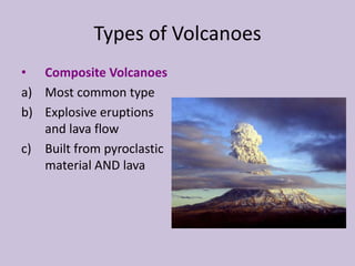 Types of Volcanoes
• Composite Volcanoes
a) Most common type
b) Explosive eruptions
   and lava flow
c) Built from pyroclastic
   material AND lava
 
