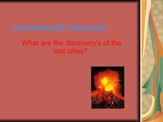 Volcanoes/Mt Vesuvius What are the discovery's of the lost cities? 