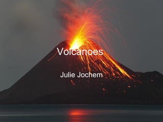 Volcanoes

Julie Jochem
 