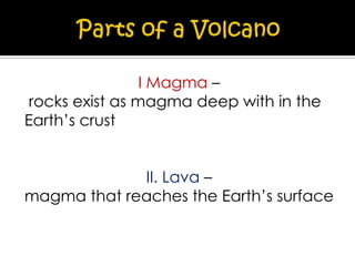 I Magma –
rocks exist as magma deep with in the
Earth’s crust
II. Lava –
magma that reaches the Earth’s surface

 