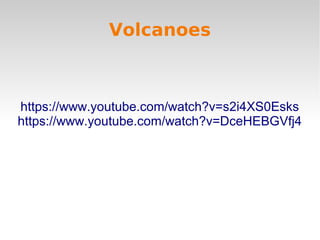 Volcanoes

https://www.youtube.com/watch?v=s2i4XS0Esks
https://www.youtube.com/watch?v=DceHEBGVfj4

 
