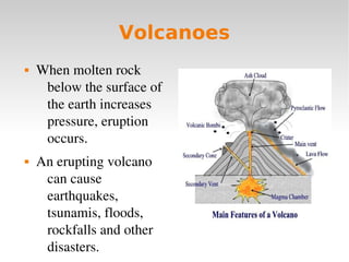 Volcanoes




When molten rock 
below the surface of 
the earth increases 
pressure, eruption 
occurs.
An erupting volca...