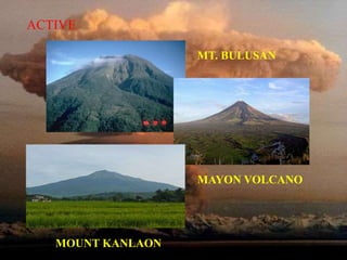 ACTIVE 
MT. BULUSAN 
MAYON VOLCANO 
MOUNT KANLAON 
 
