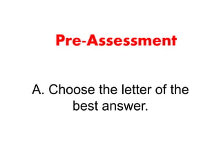 A. Choose the letter of the
best answer.
Pre-Assessment
 