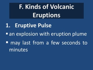 F. Kinds of Volcanic
Eruptions
1. Eruptive Pulse
 an explosion with eruption plume
 may last from a few seconds to
minutes
 