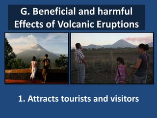 G. Beneficial and harmful
Effects of Volcanic Eruptions
1. Attracts tourists and visitors
 