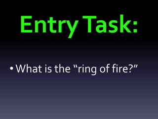 EntryTask:
•What is the “ring of fire?”
 