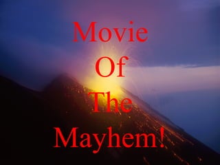 Movie
Of
The
Mayhem!
 