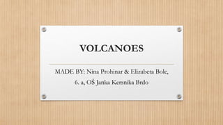 VOLCANOES
MADE BY: Nina Prohinar & Elizabeta Bole,
6. a, OŠ Janka Kersnika Brdo
 