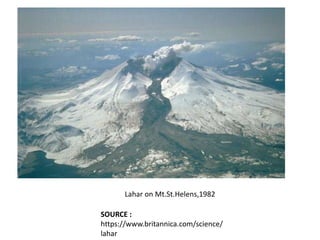Lahar on Mt.St.Helens,1982
SOURCE :
https://www.britannica.com/science/
lahar
 