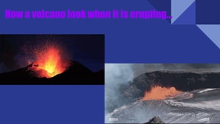 How a volcano look when it is erupting…
 