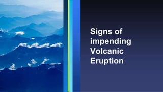 Signs of
impending
Volcanic
Eruption
 