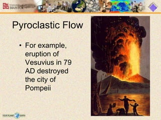 Pyroclastic Flow
• For example,
eruption of
Vesuvius in 79
AD destroyed
the city of
Pompeii
 