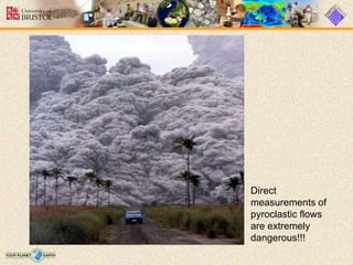 Direct
measurements of
pyroclastic flows
are extremely
dangerous!!!
 