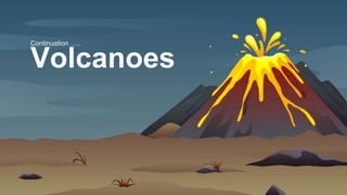 Volcanoes
Continuation …..
 