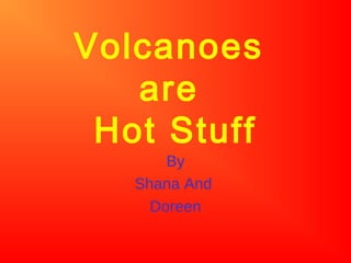 Volcanoes
are
Hot Stuff
By
Shana And
Doreen
 