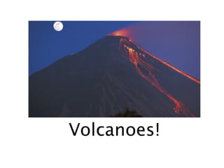 Volcanoes!
 