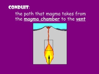 Conduit:
the path that magma takes from
the magma chamber to the vent
 