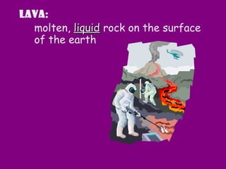 Lava:
molten, liquidliquid rock on the surface
of the earth
 