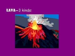 Lava—3 kinds:
 
