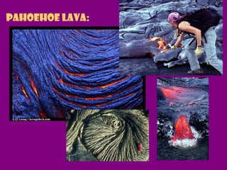 Pahoehoe lava:
 