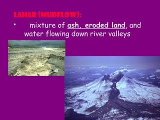 Lahar (mudflow):
 mixture of ash, eroded land, and
water flowing down river valleys
 
