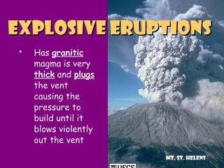  Has granitic
magma is very
thick and plugs
the vent
causing the
pressure to
build until it
blows violently
out the vent
Explosive EruptionsExplosive Eruptions
Mt. St. Helens
 