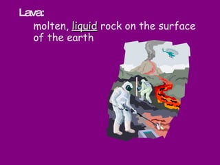 Lava:  molten,  liquid  rock on the surface of the earth 