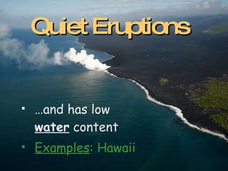 … and has low  water  content Examples : Hawaii Quiet Eruptions 