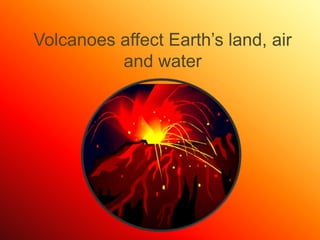 Volcanoes affect Earth’s land, air and water 
