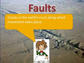 Faults
Cracks in the earth’s crust along which
movement takes place.
 