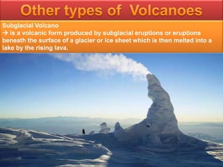 Subglacial Volcano
 is a volcanic form produced by subglacial eruptions or eruptions
beneath the surface of a glacier or ice sheet which is then melted into a
lake by the rising lava.
 