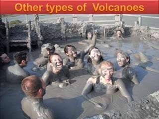 Mud Volcano
 refers to formations created by geo-exuded slurries (usually including water) and
gases. There are several geological processes that may cause the formation of mud
volcanoes.Mud volcanoes are not true (igneous) volcanoes as they produce no lava.
 