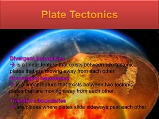 is a linear feature that exists between two tectonic
plates that are moving away from each other.
is a linear feature that exists between two tectonic
plates that are moving away from each other.
are places where plates slide sideways past each other.
 