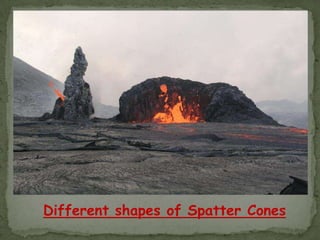 Different shapes of Spatter Cones
 