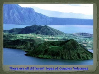 These are all different types of Complex Volcanoes
 