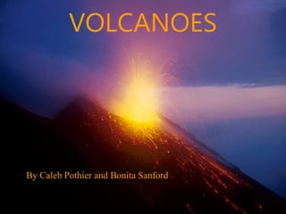 VOLCANOES
By Caleb Pothier and Bonita Sanford
 