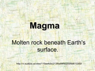 http://vi.sualize.us/view/119ae4cbc213f8a99f95205f9d613300/ Molten rock beneath Earth's surface.  Magma 