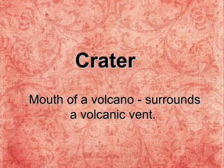 Mouth of a volcano - surrounds a volcanic vent.  Crater 