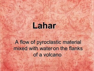 A flow of pyroclastic material mixed with water   on the flanks of a volcano   Lahar 