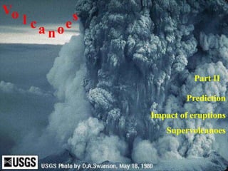 Impact of eruptions
Vo l ca noe
s
Prediction
Part II
Supervolcanoes
 