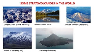 SOME STRATOVOLCANOES IN THE WORLD
Chilean Andes (South America) Mount Rainier (USA)
Mount St. Helens (USA) Krakatoa (Indonesia)
Mount Tambora (Indonesia)
 