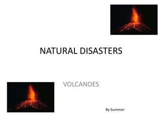 NATURAL DISASTERS


    VOLCANOES


                By Summer
 