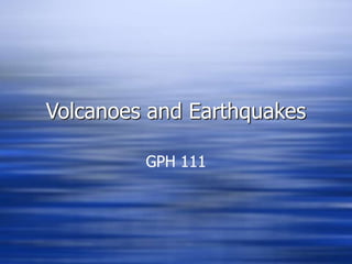 Volcanoes and Earthquakes
GPH 111
 